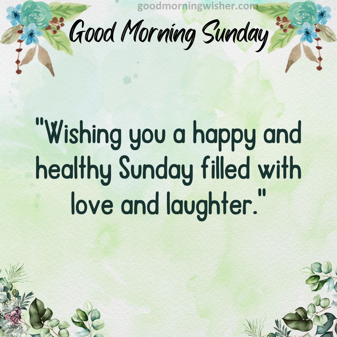 “Wishing you a happy and healthy Sunday filled with love and laughter.”