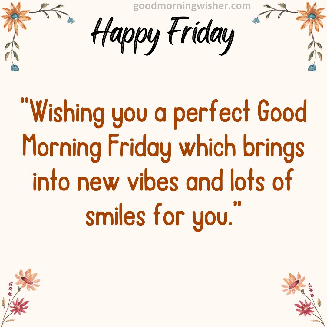Wishing you a perfect Good Morning Friday which brings into new vibes and lots of smiles for you.
