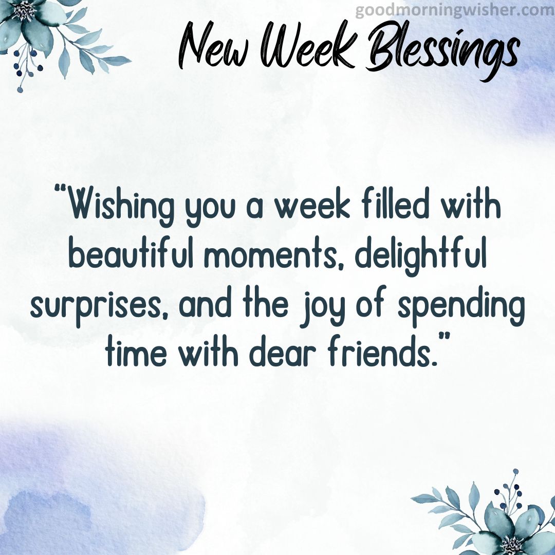 “Wishing you a week filled with beautiful moments, delightful surprises, and the joy