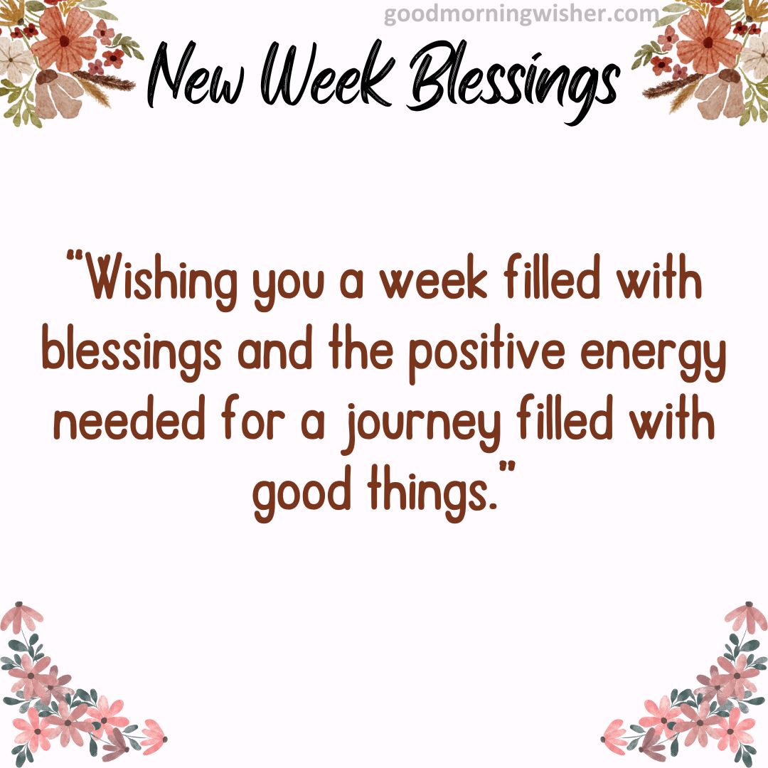 “Wishing you a week filled with blessings and the positive energy needed for a journey filled with good things.”