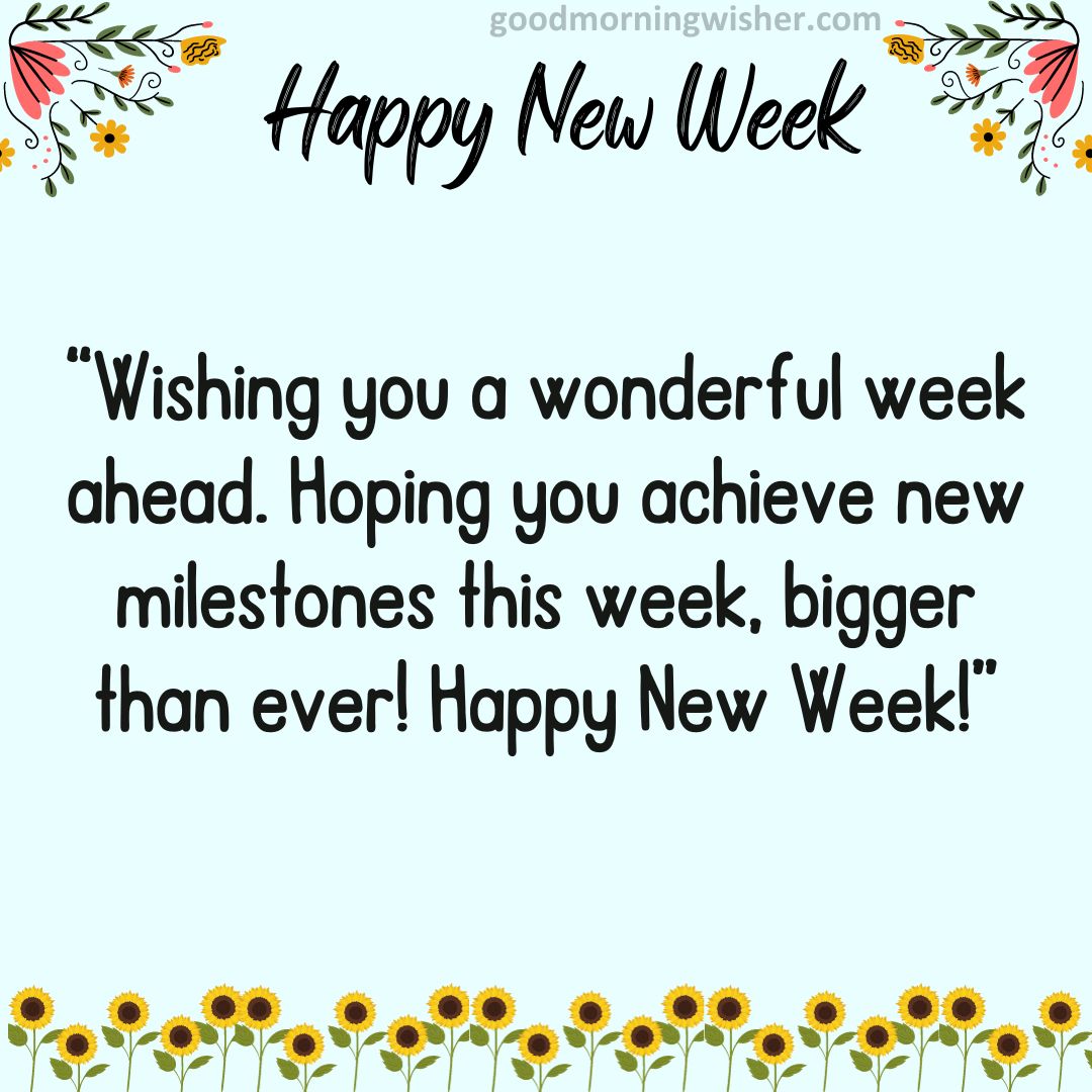 Wishing you a wonderful week ahead. Hoping you achieve new milestones this week,