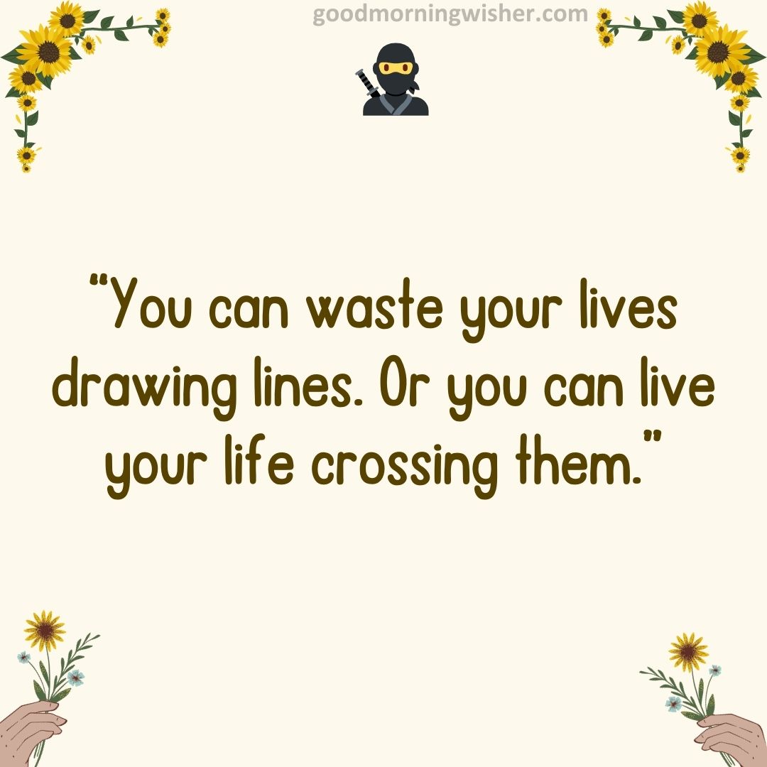 “You can waste your lives drawing lines. Or you can live your life crossing them.”