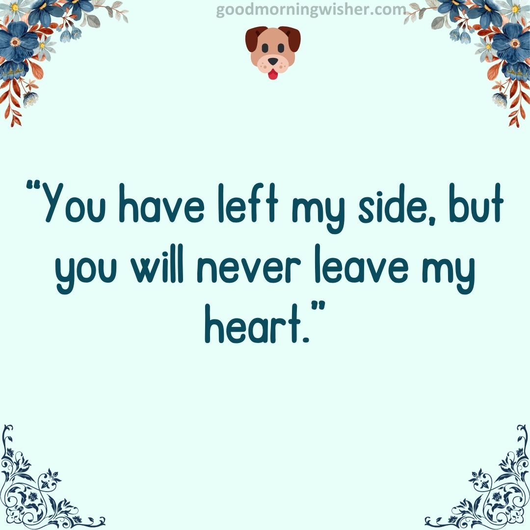 You have left my side, but you will never leave my heart.
