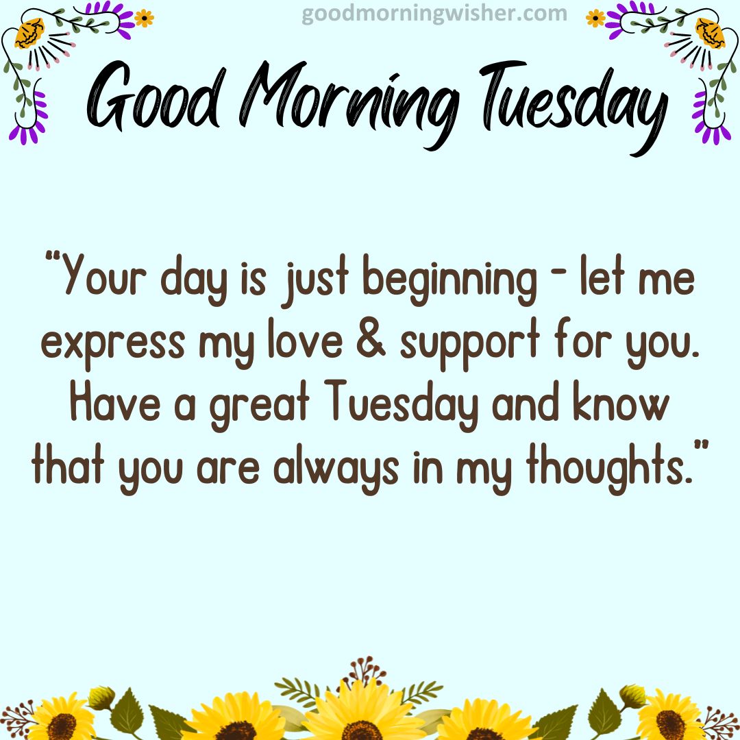 Your day is just beginning – let me express my love & support for you. Have a great Tuesday