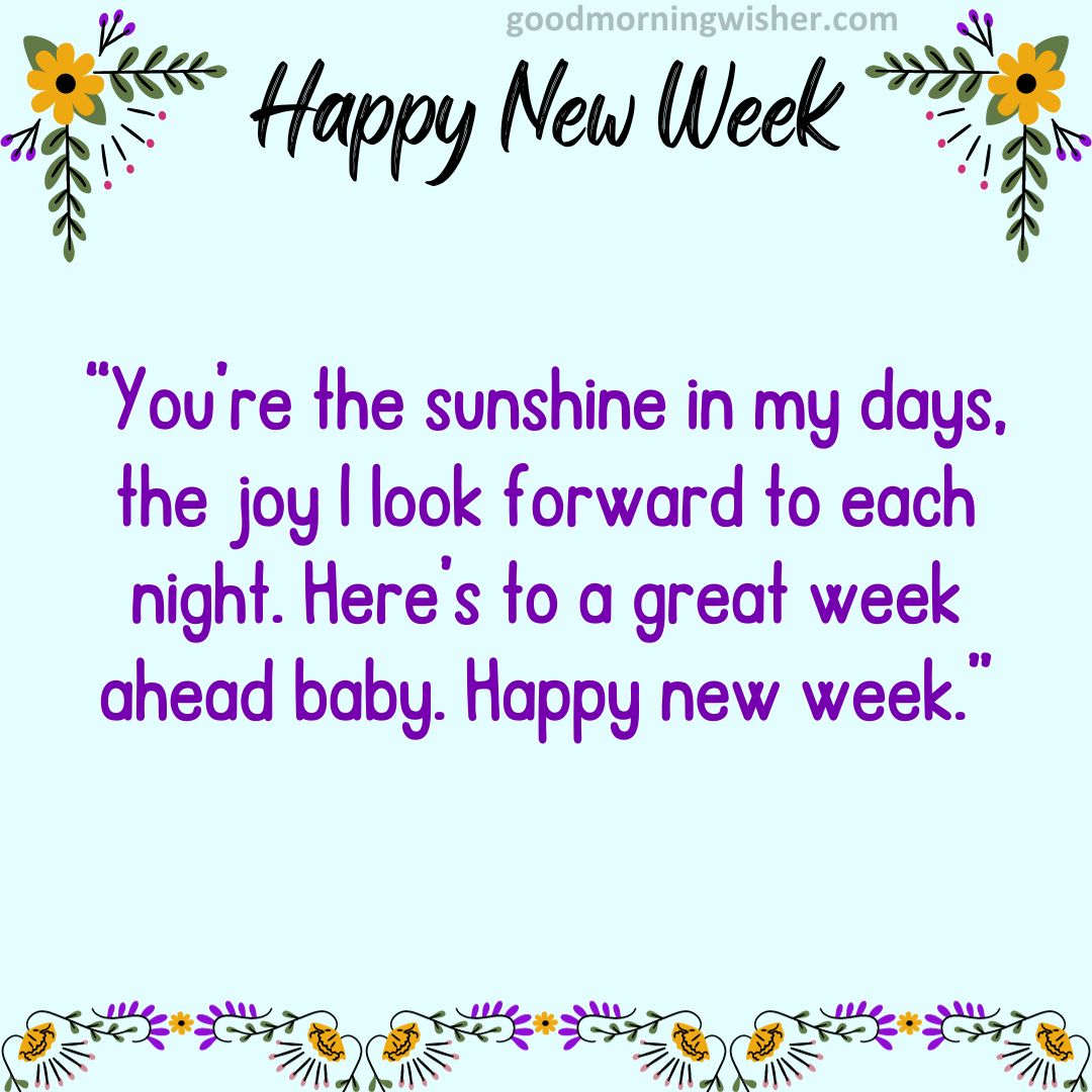 You’re the sunshine in my days, the joy I look forward to each night. Here’s to a great week ahead baby. Happy new week.