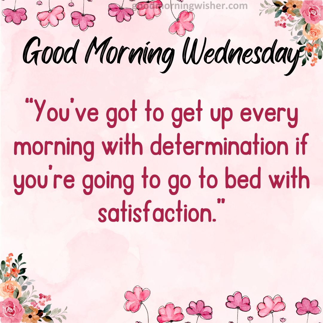 ❤️ “You’ve got to get up every morning with determination if you’re going to go to bed