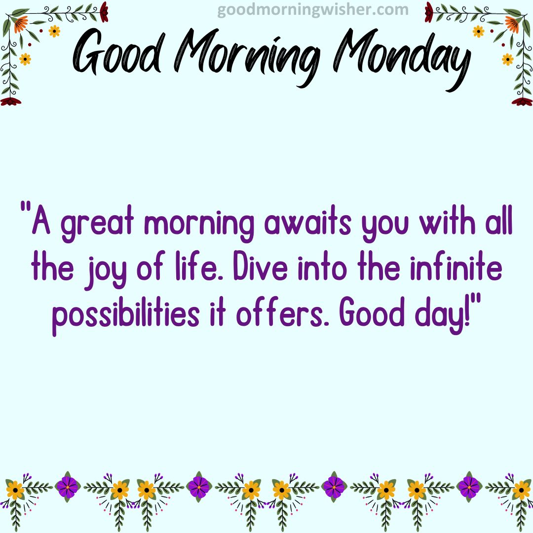 A great morning awaits you with all the joy of life. Dive into the infinite possibilities it offers. Good day!