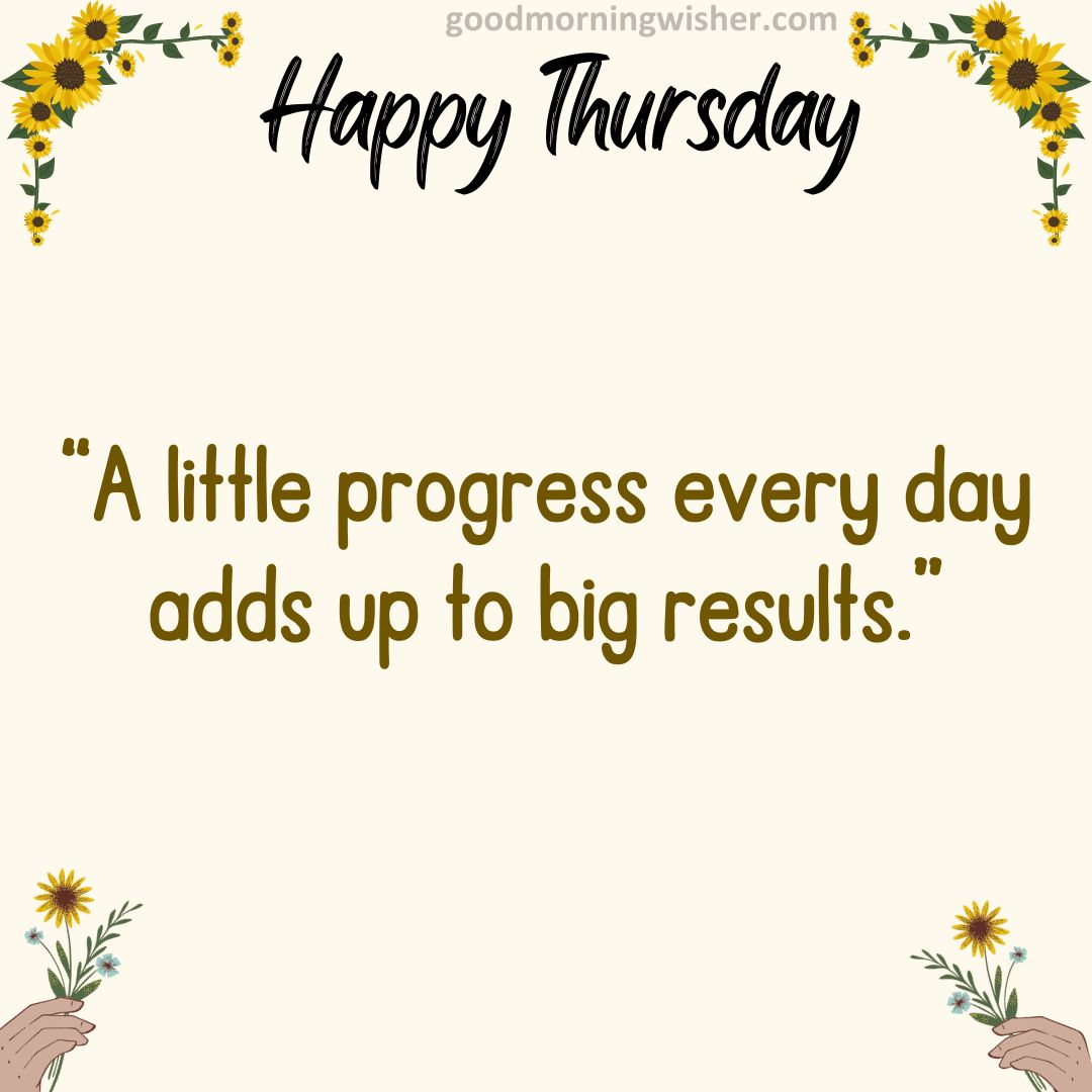 “A little progress every day adds up to big results.”