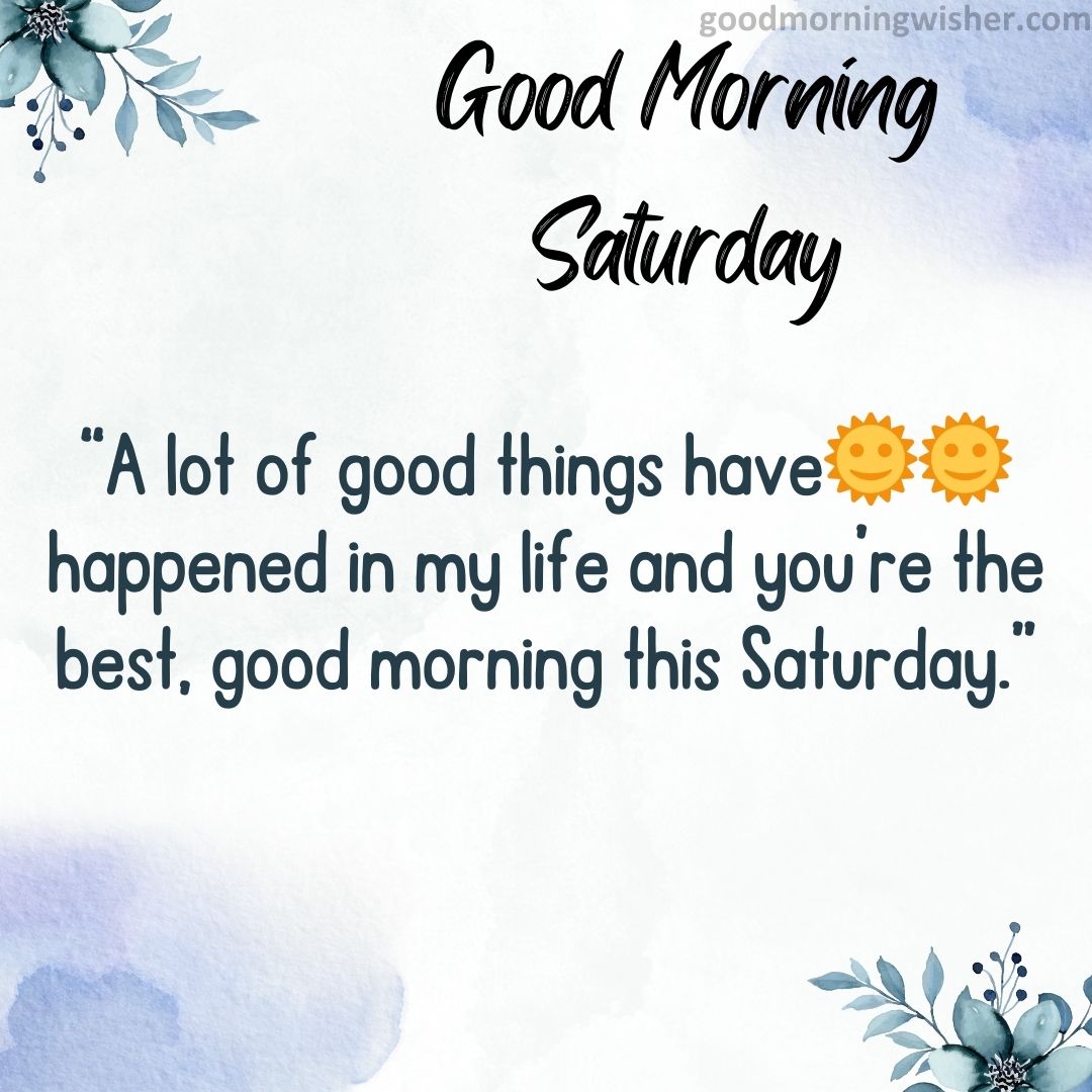 A lot of good things have🌞🌞 happened in my life and you’re the best, good morning this Saturday.