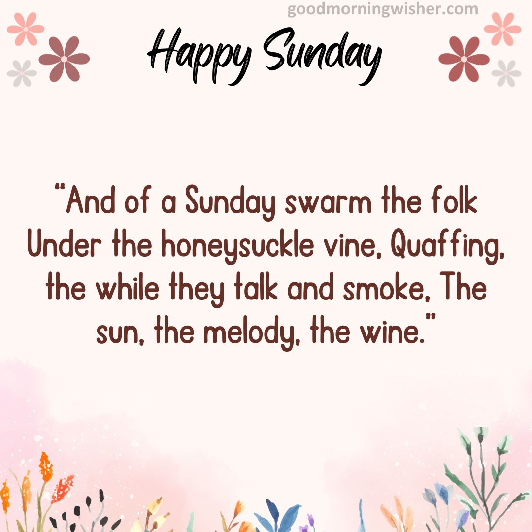 “And of a Sunday swarm the folk Under the honeysuckle vine,