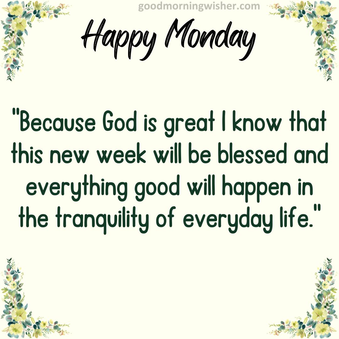 Because God is great I know that this new week will be blessed and everything good will