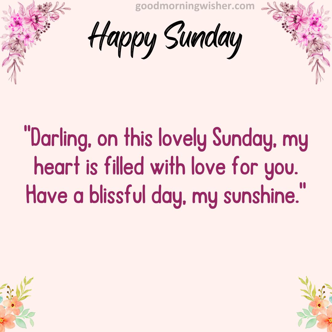 Darling, on this lovely Sunday, my heart is filled with love for you. Have a blissful day, my sunshine.