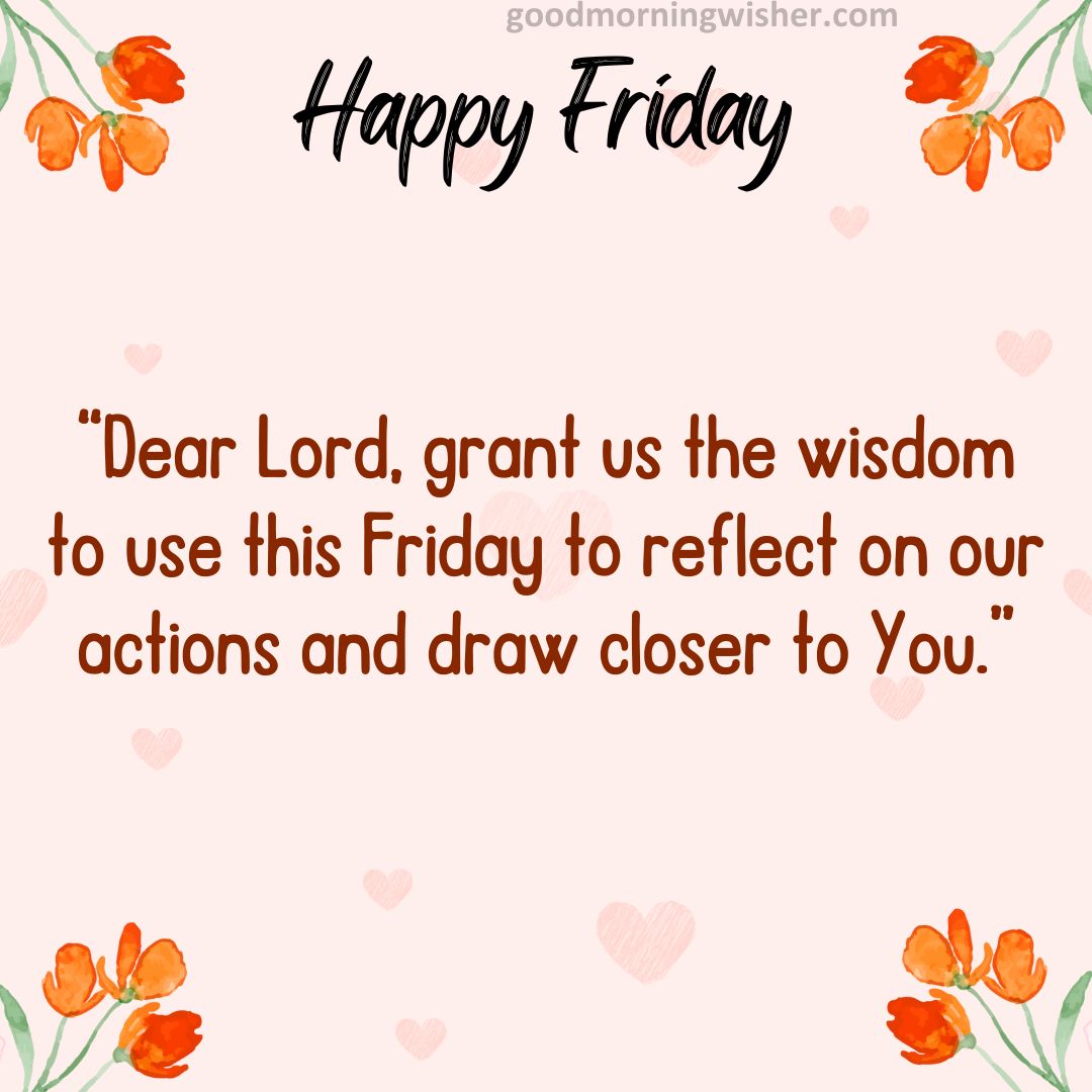 “Dear Lord, grant us the wisdom to use this Friday to reflect on our actions and draw closer to You.”
