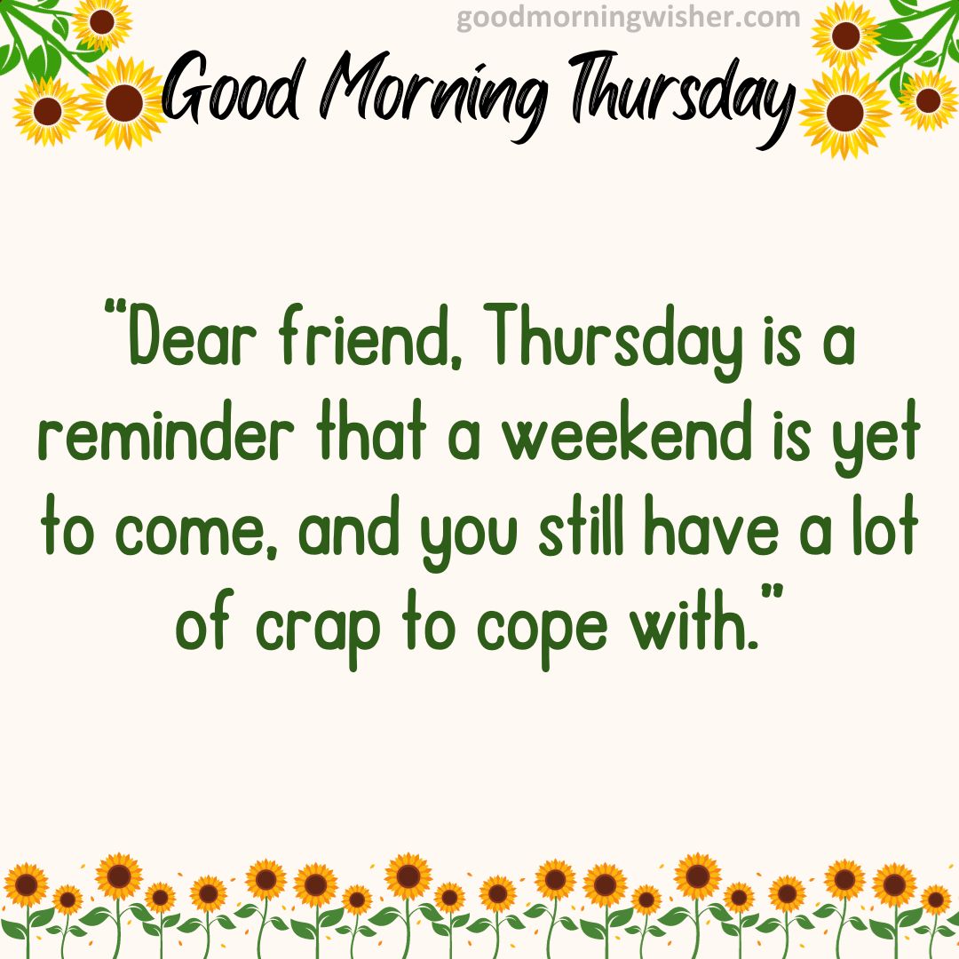 Dear friend, Thursday is a reminder that a weekend is yet to come, and you still have a