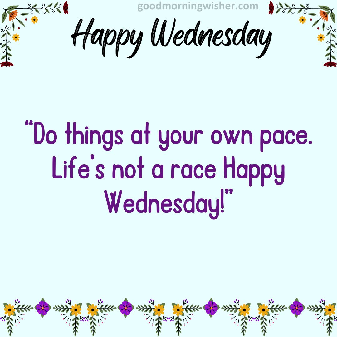 Do things at your own pace. Life’s not a race Happy Wednesday!!