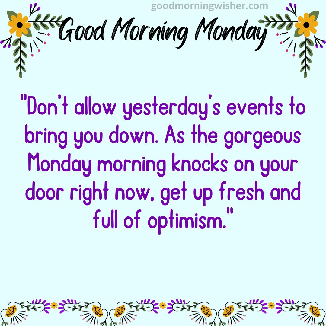 Don’t allow yesterday’s events to bring you down. As the gorgeous Monday morning