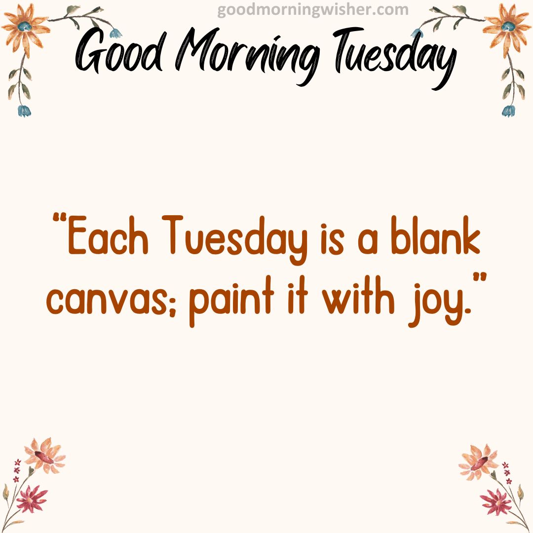 “Each Tuesday is a blank canvas; paint it with joy.”