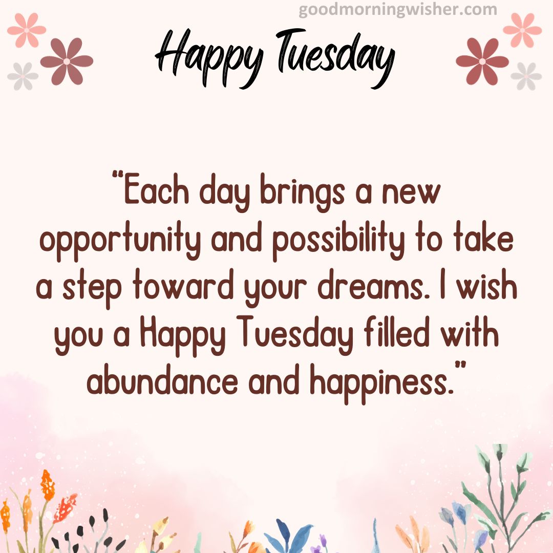 Each day brings a new opportunity and possibility to take a step toward your dreams.
