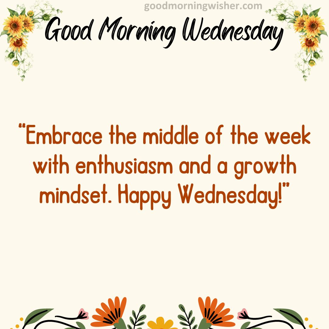 “Embrace the middle of the week with enthusiasm and a growth mindset. Happy Wednesday!”