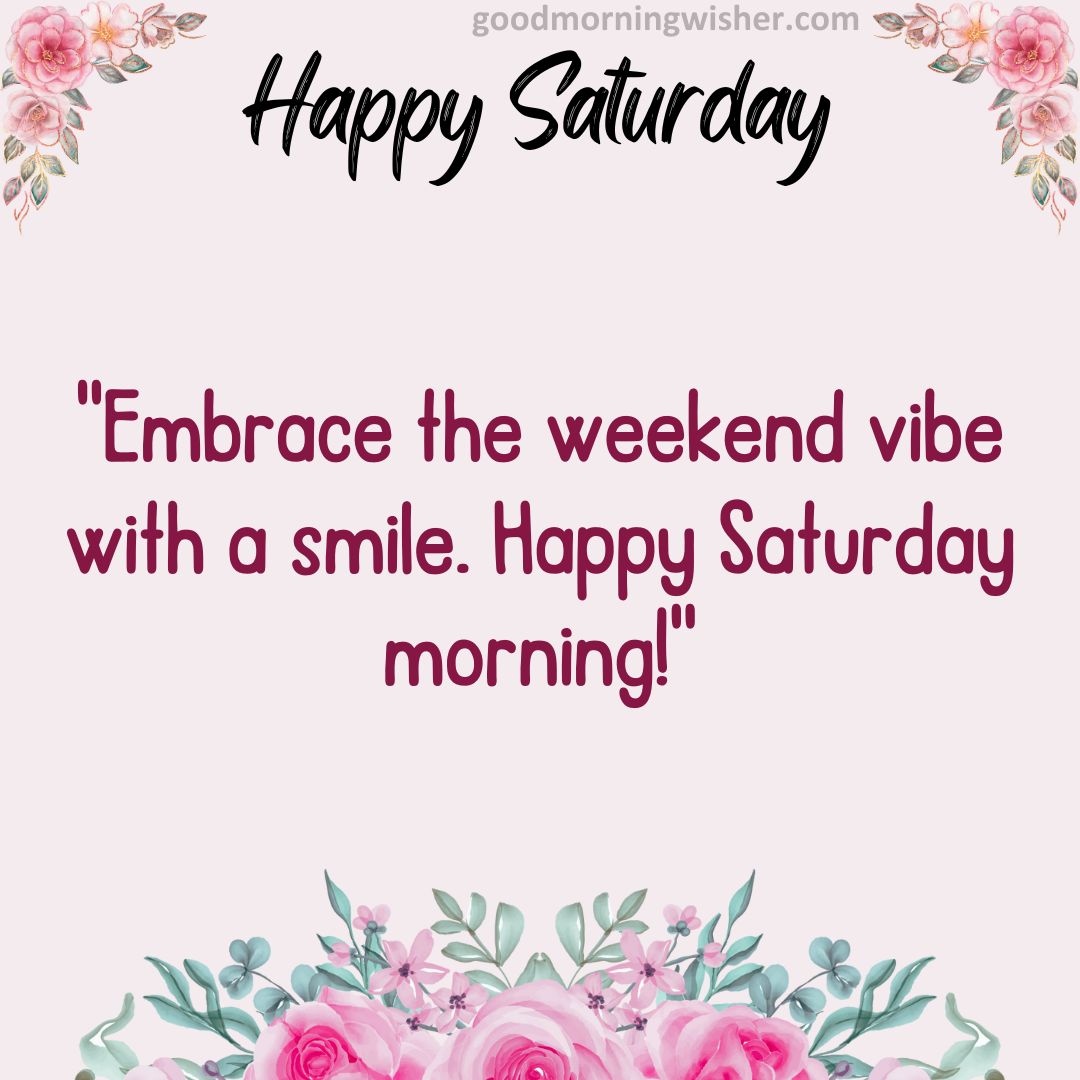 “Embrace the weekend vibe with a smile. Happy Saturday morning!”