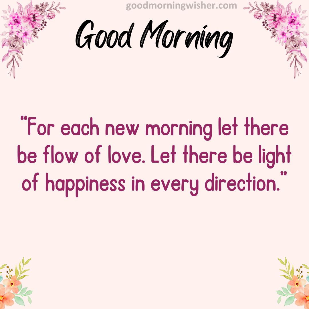 “For each new morning let there be flow of love. Let there be light of happiness in every