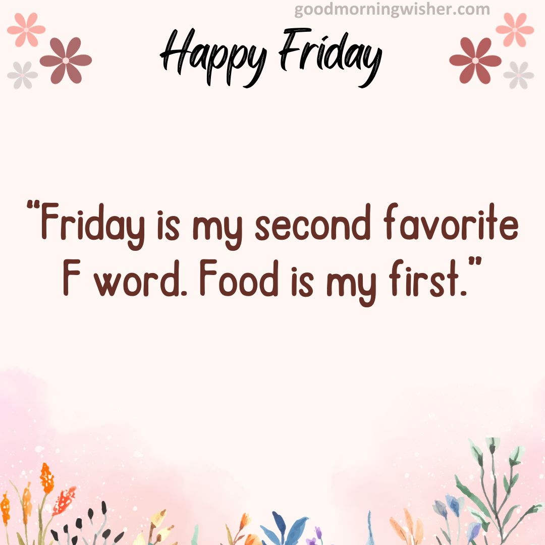Friday is my second favorite F word. Food is my first.