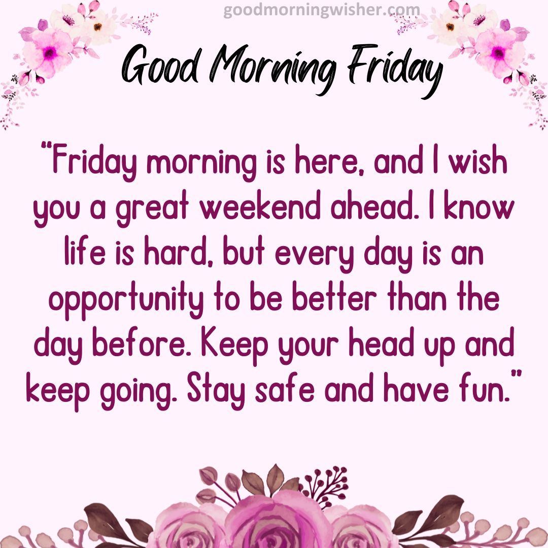 Friday morning is here, and I wish you a great weekend ahead. I know life is hard, but every