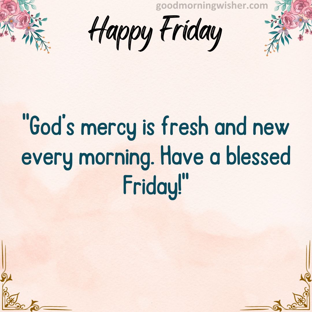 God’s mercy is fresh and new every morning. Have a blessed Friday!
