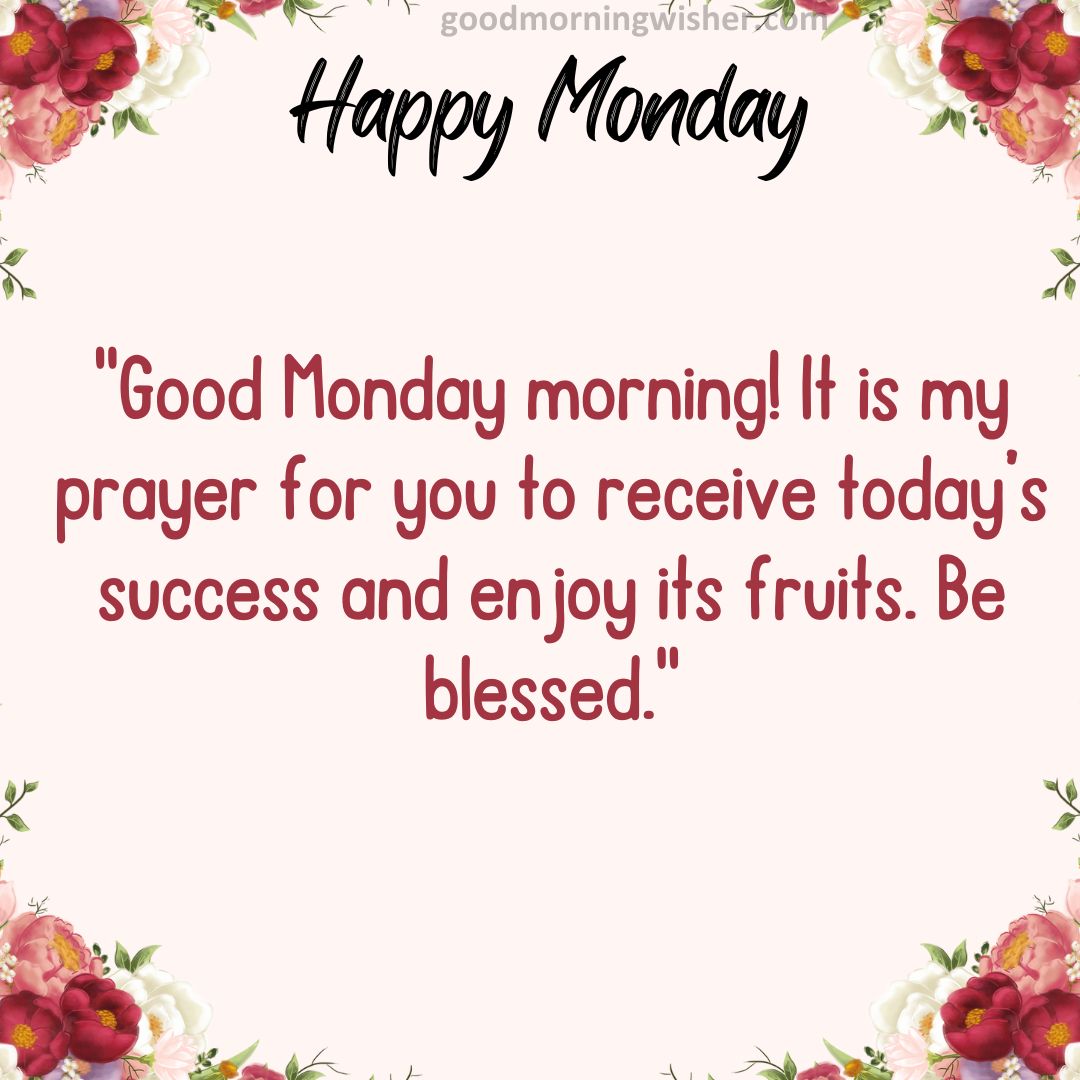 Good Monday morning! It is my prayer for you to receive today’s success and enjoy its fruits. Be blessed.