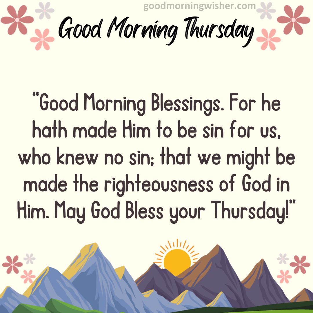 Good Morning Blessings. For he hath made Him to be sin for us, who knew no sin; that we
