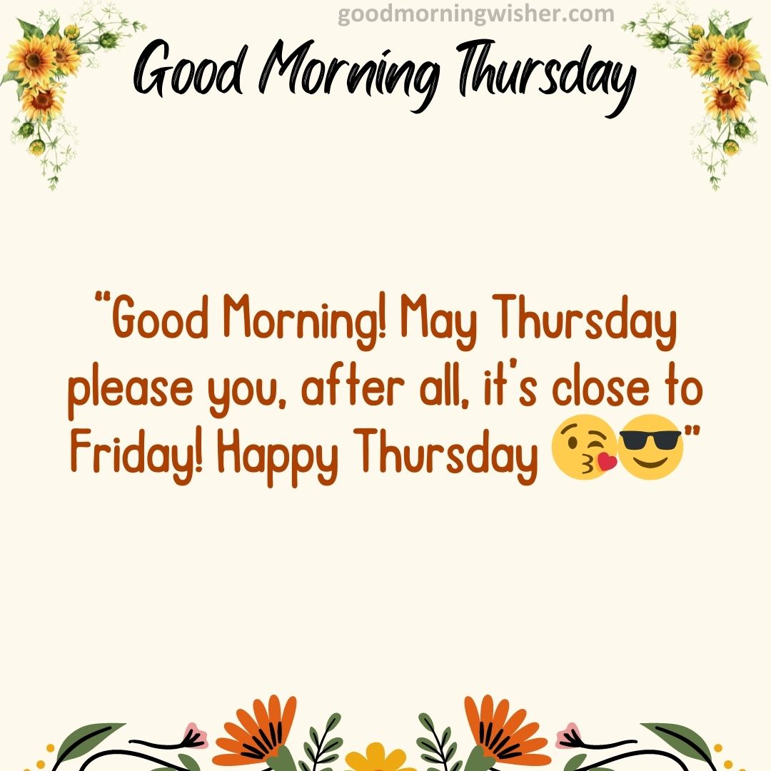 Good Morning! May Thursday please you, after all, it’s close to Friday! Happy Thursday 😘😎