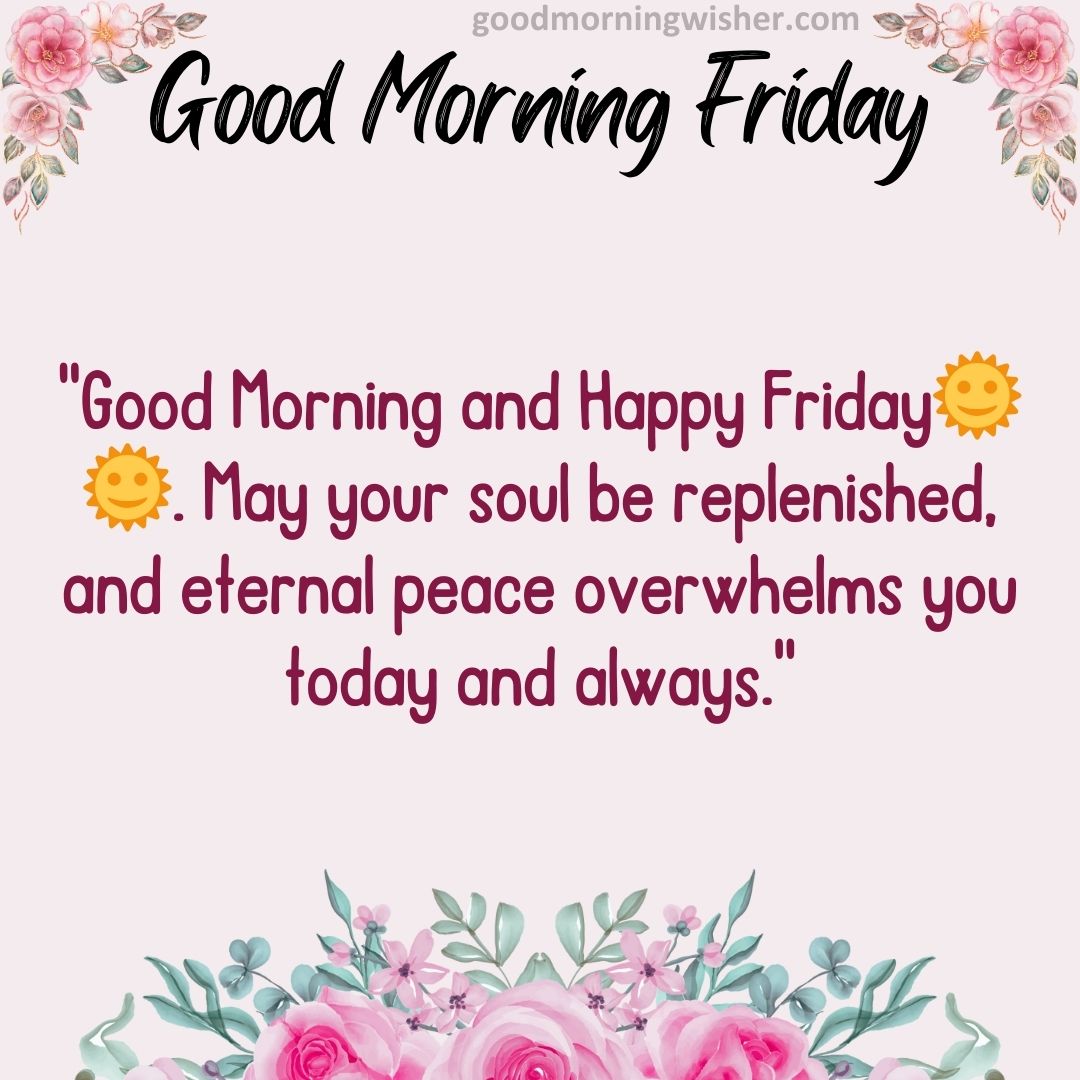 Good Morning and Happy Friday🌞🌞. May your soul be replenished, and eternal