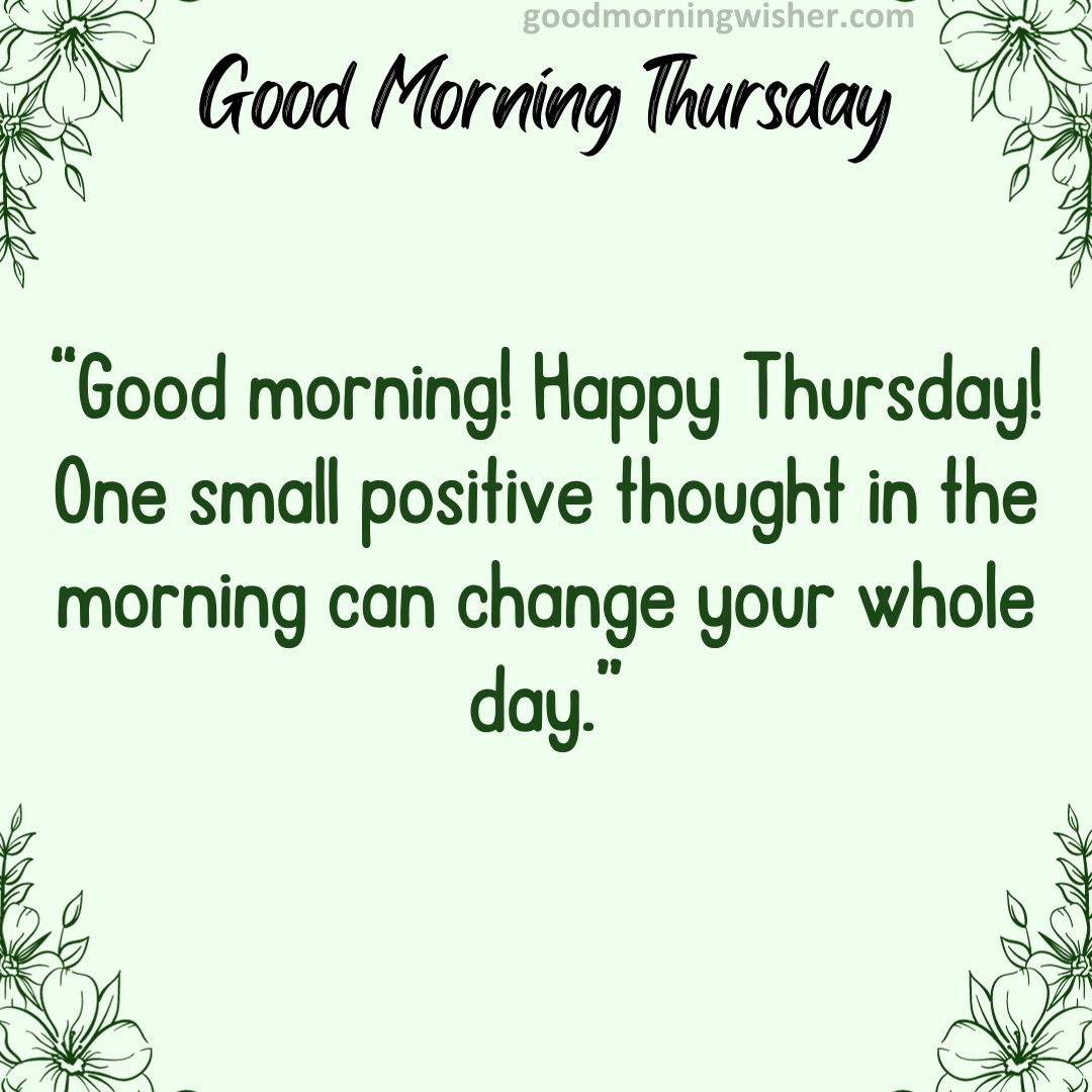 “Good morning! Happy Thursday! One small positive thought in the morning can change