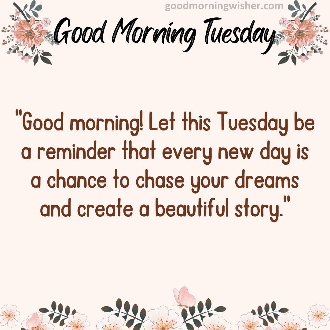 “Good morning! Let this Tuesday be a reminder that every new day is a chance to chase
