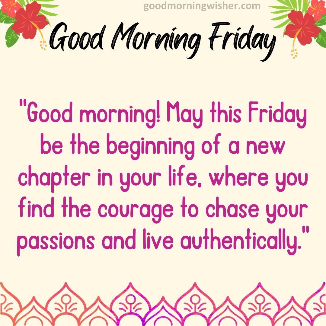 Good morning! May this Friday be the beginning of a new chapter in your life, where you find