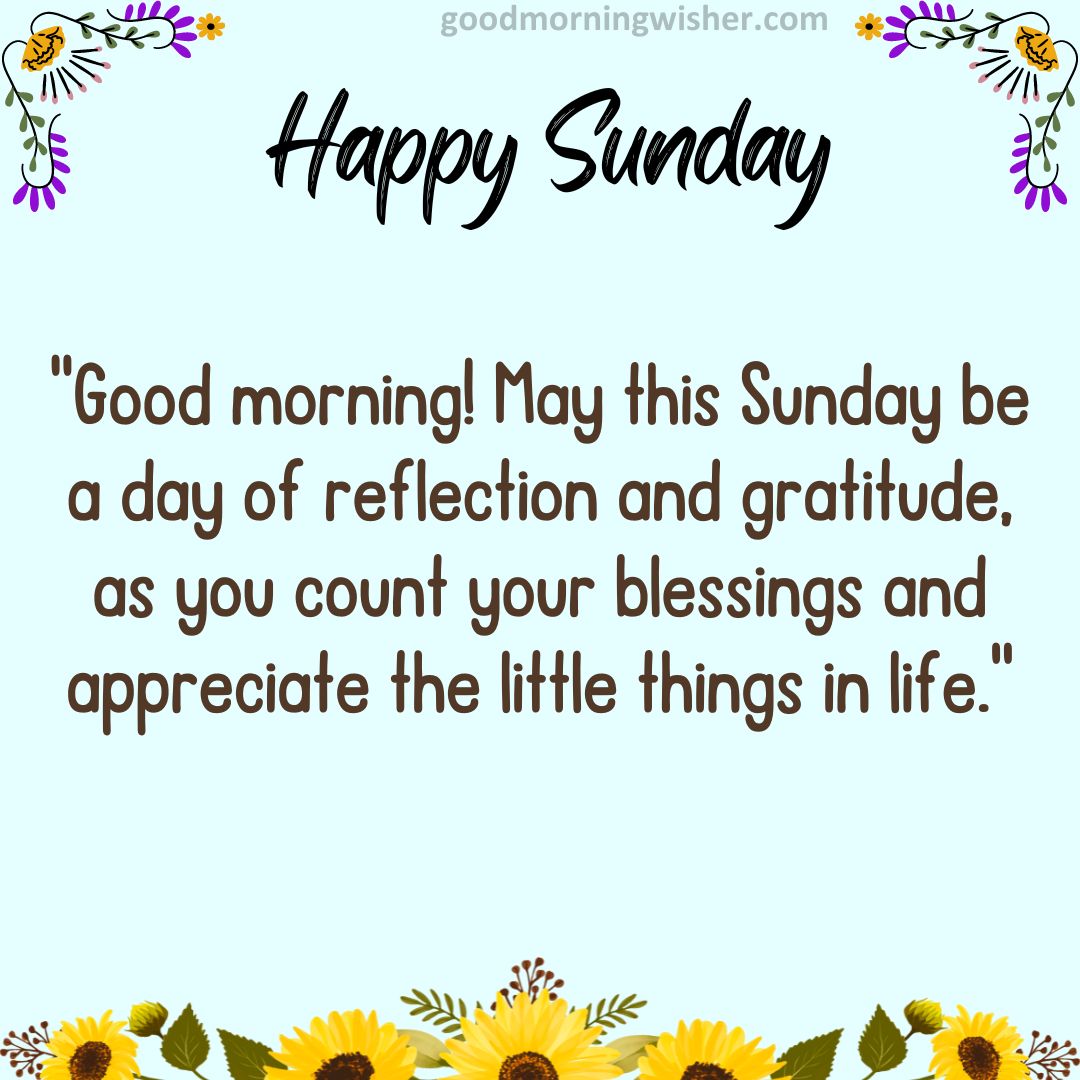 Good morning! May this Sunday be a day of reflection and gratitude, as you count your