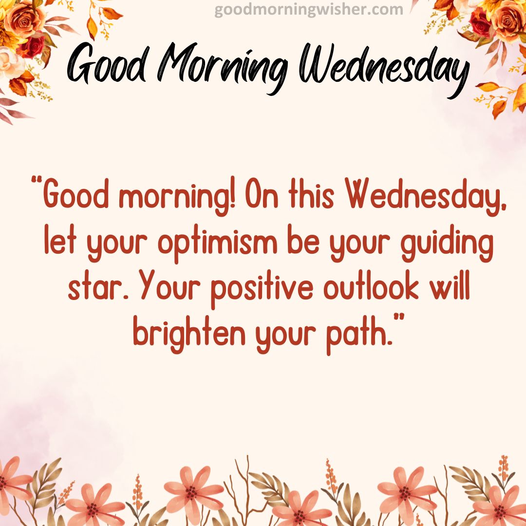 Good morning! On this Wednesday, let your optimism be your guiding star. Your