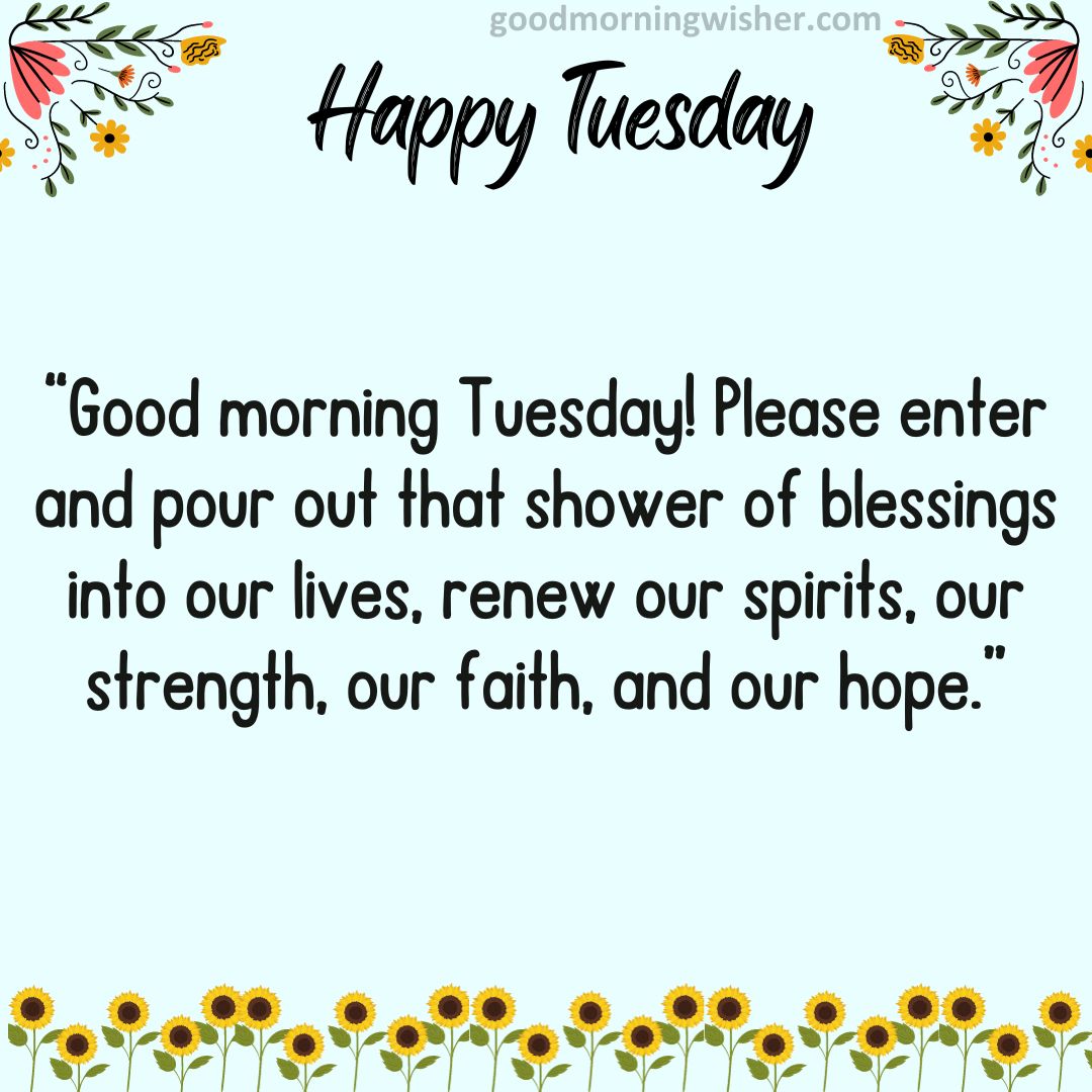 “Good morning Tuesday! Please enter and pour out that shower of blessings into our lives