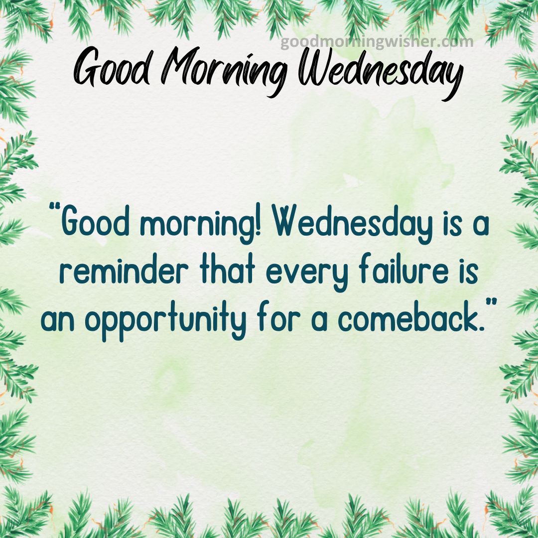 “Good morning! Wednesday is a reminder that every failure is an opportunity for a comeback.”
