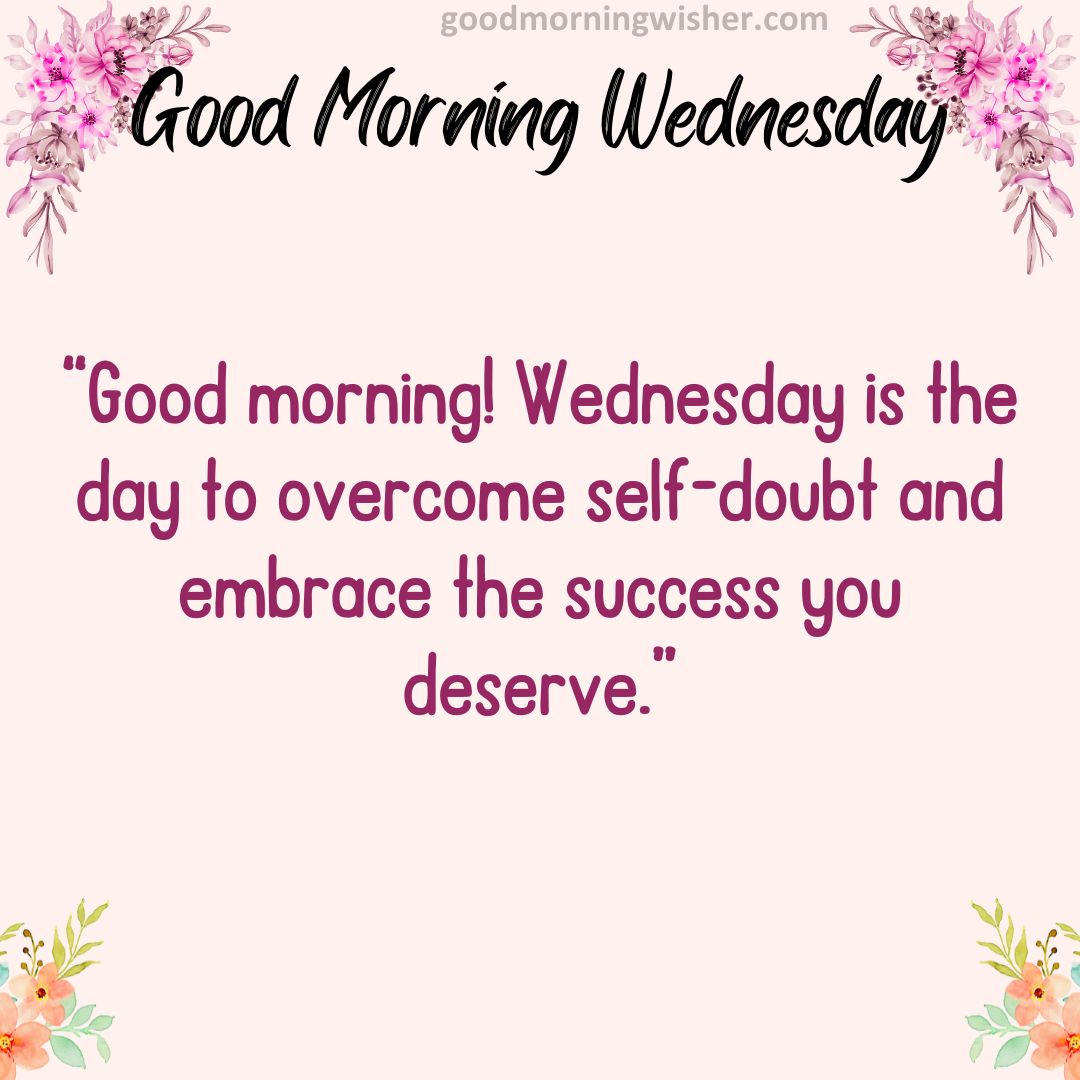 “Good morning! Wednesday is the day to overcome self-doubt and embrace the
