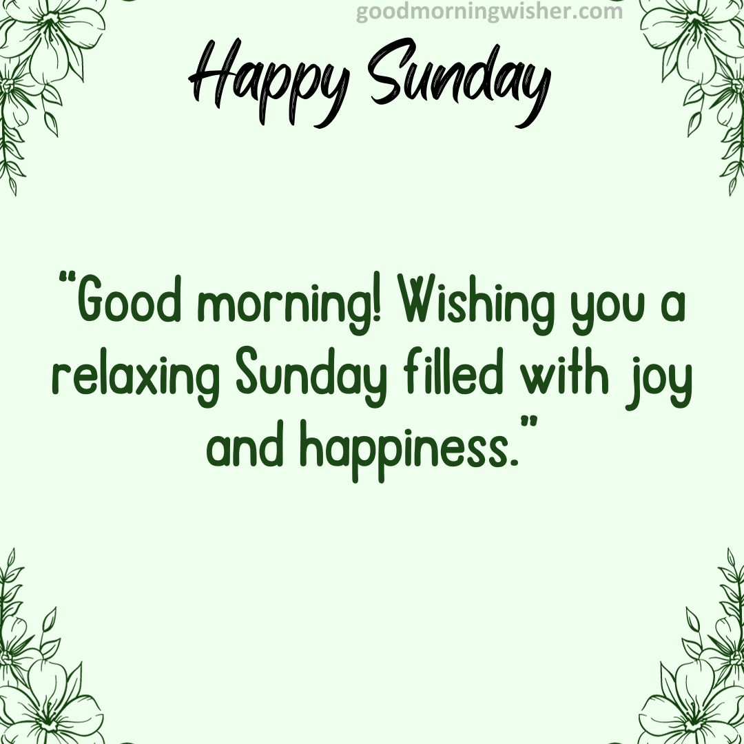 Good morning! Wishing you a relaxing Sunday filled with joy and happiness.