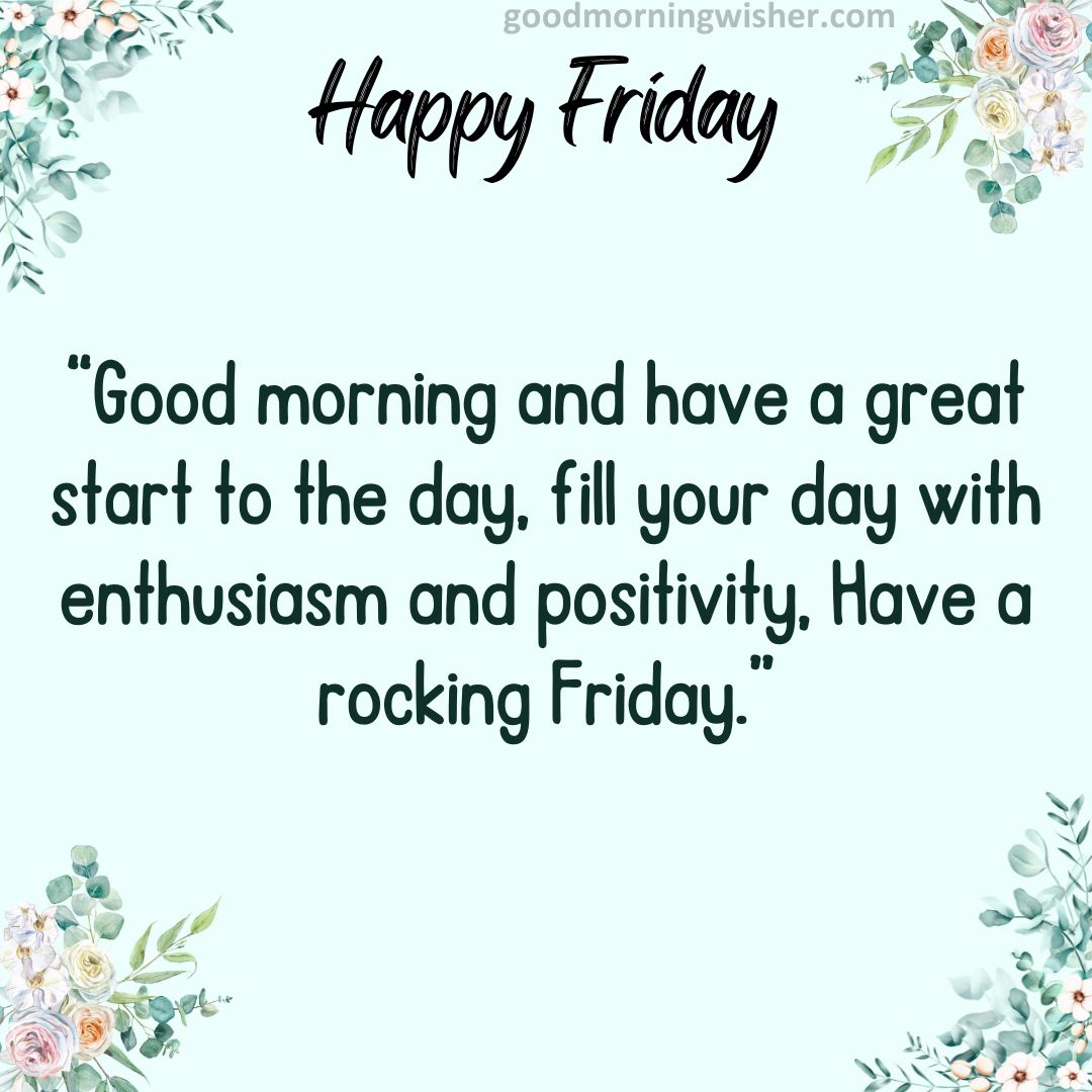 Good morning and have a great start to the day, fill your day with enthusiasm and positivity, Have a rocking Friday.