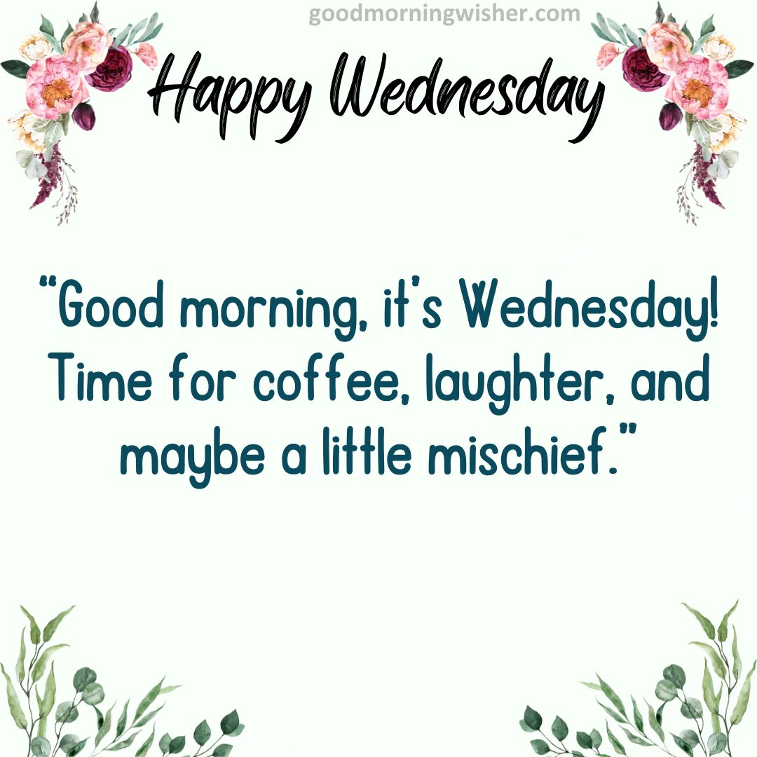 “Good morning, it’s Wednesday! Time for coffee, laughter, and maybe a little mischief.