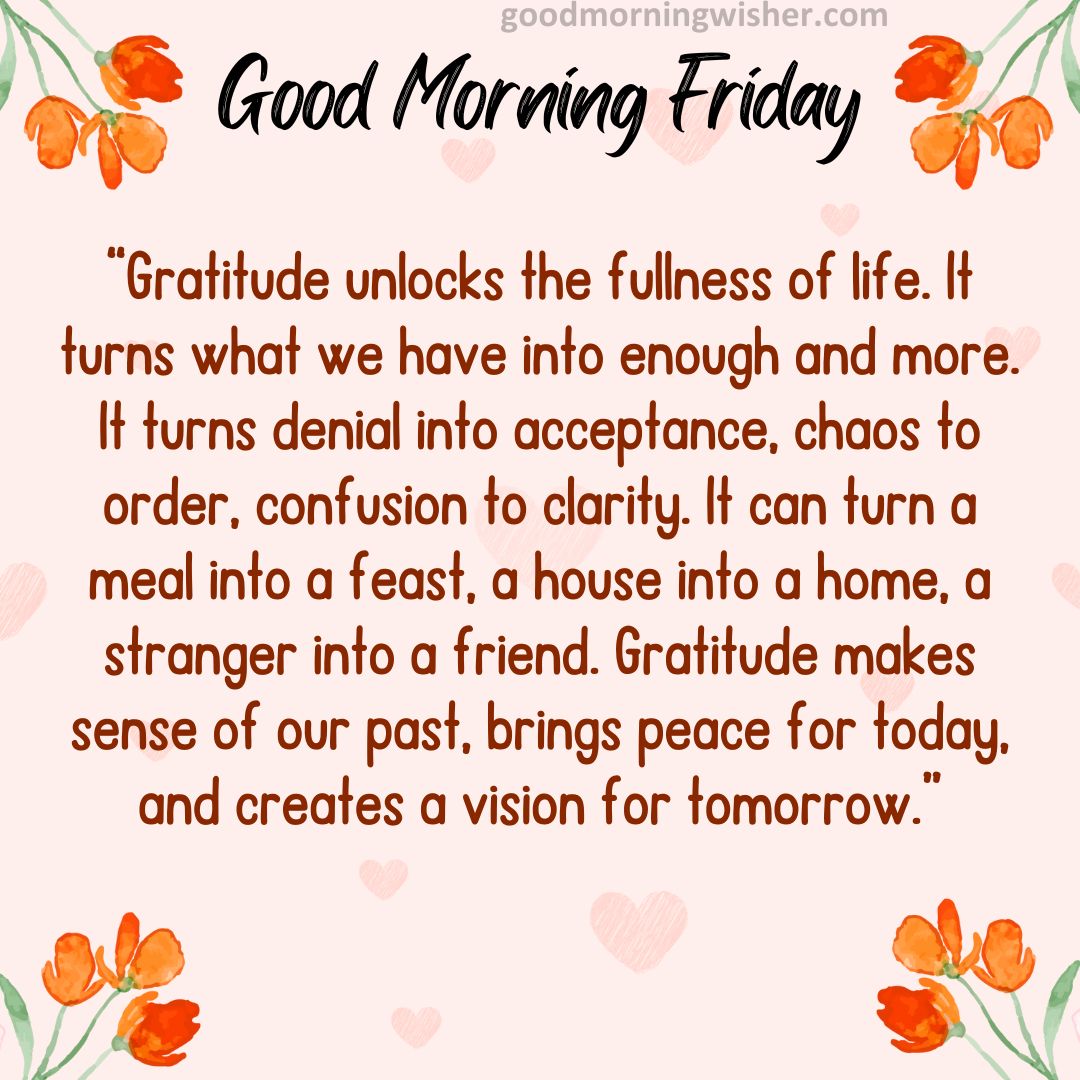 Gratitude unlocks the fullness of life. It turns what we have into enough and more.