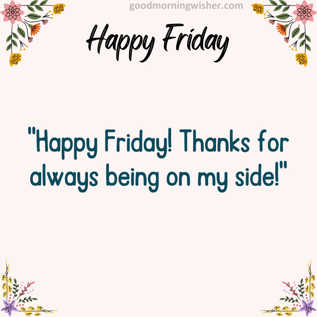 Happy Friday! Thanks for always being on my side!