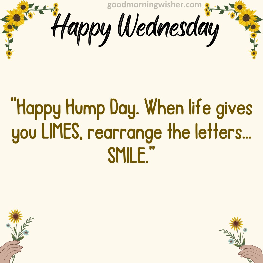 “Happy Hump Day. When life gives you LIMES, rearrange the letters… SMILE.”