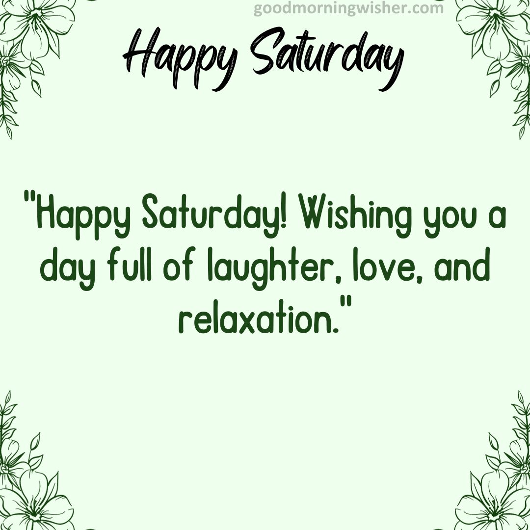 “Happy Saturday! Wishing you a day full of laughter, love, and relaxation.”