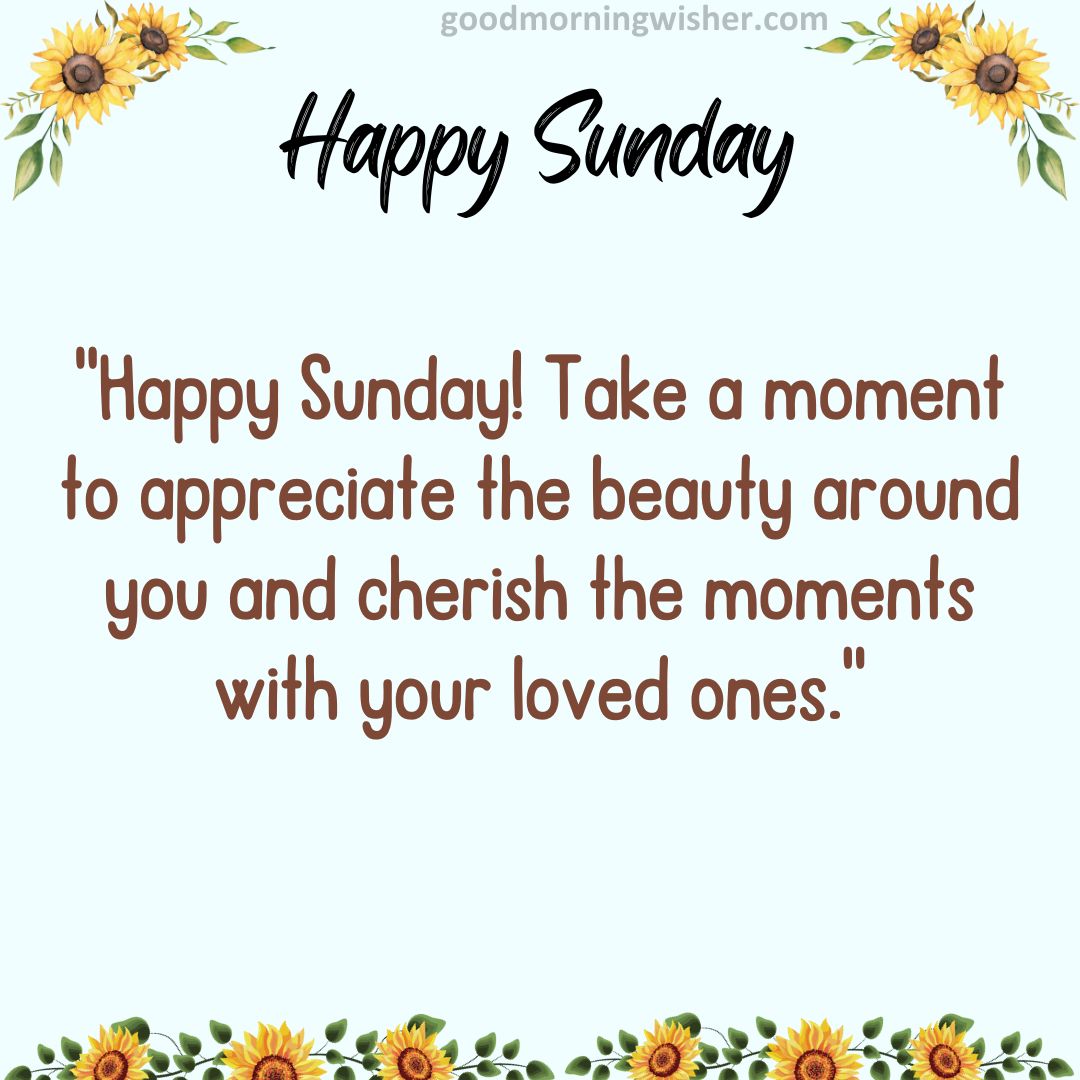 Happy Sunday! Take a moment to appreciate the beauty around you and cherish the moments with your loved ones.