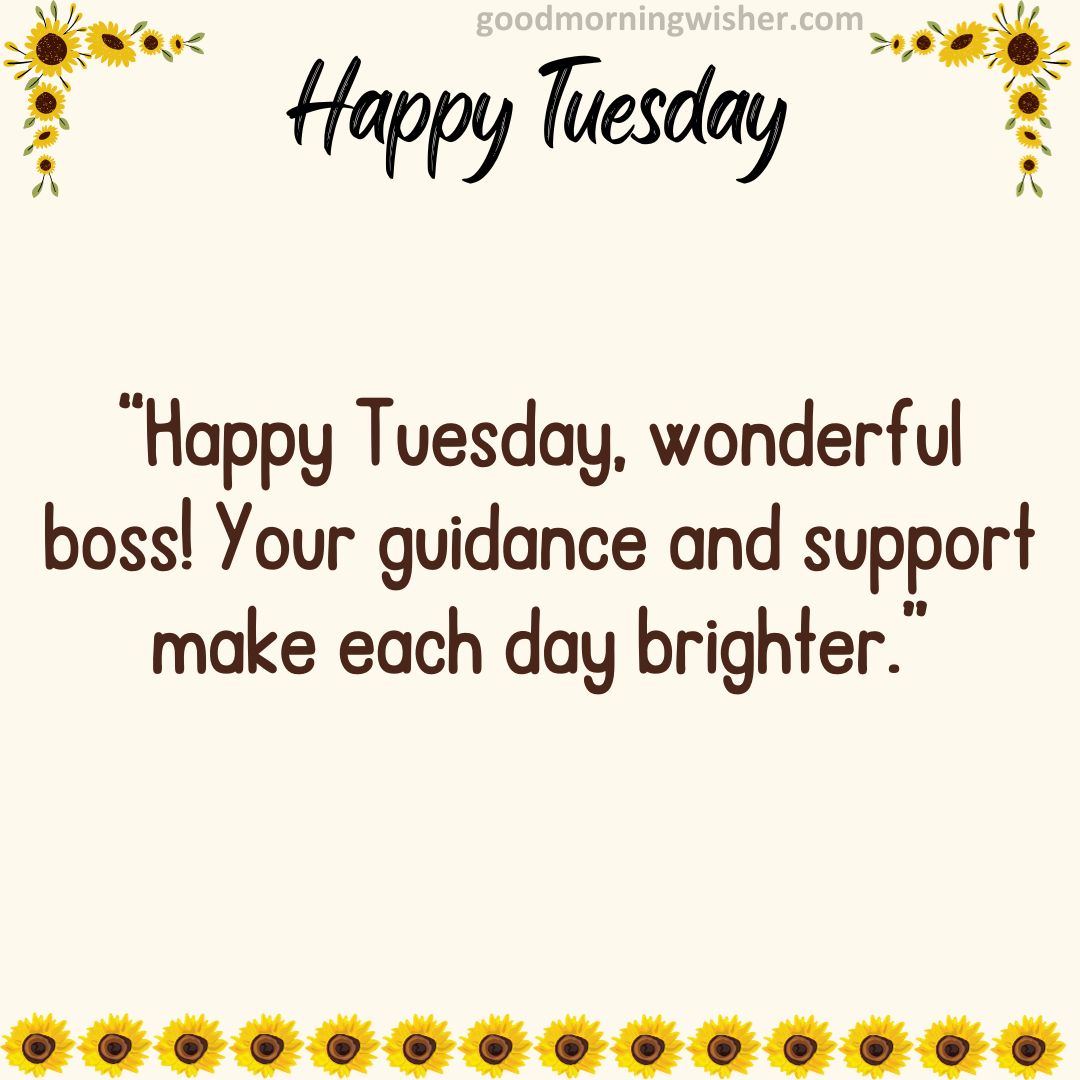 Happy Tuesday, wonderful boss! Your guidance and support make each day brighter.