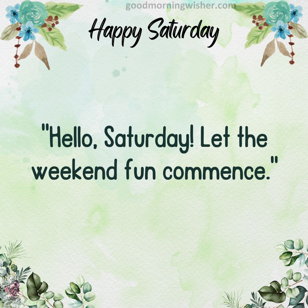 “Hello, Saturday! Let the weekend fun commence.”